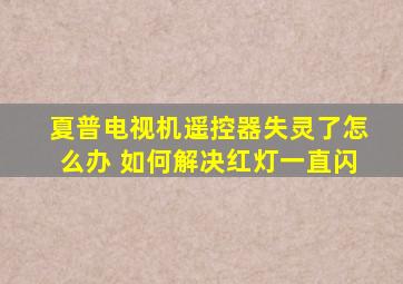 夏普电视机遥控器失灵了怎么办 如何解决红灯一直闪